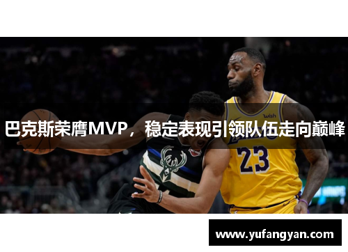 巴克斯荣膺MVP，稳定表现引领队伍走向巅峰